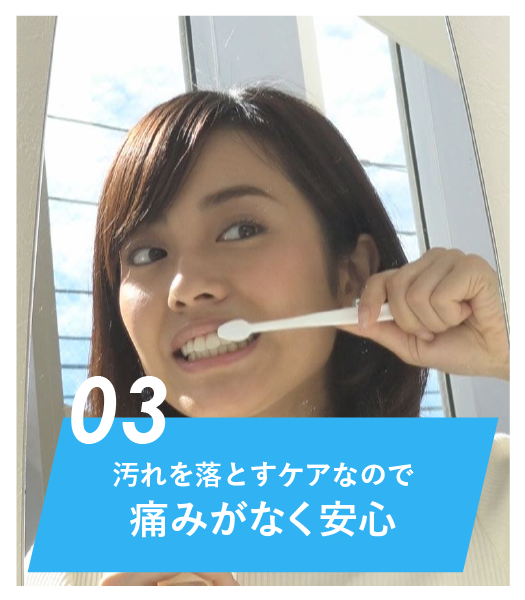 汚れを落とすケアなので痛みがなく安心