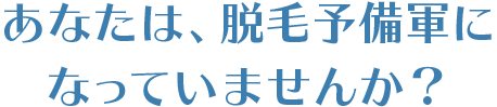 あなたは、脱毛予備軍になっていませんか？